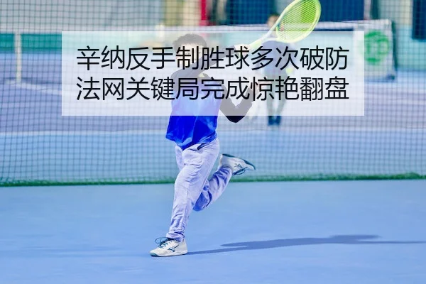 辛纳反手制胜球多次破防 法网关键局完成惊艳翻盘